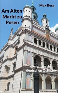 Steffen Großpietsch - Am Alten Markt zu Posen - Roman aus der deutschen Ostmark.