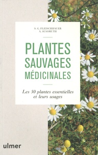 Steffen Guido Fleischauer et Astrid Sussmuth - Plantes sauvages médicinales - Les 50 plantes essentielles et leurs usages.