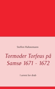 Steffen Hahnemann - Tormoder Torfeus på Samsø 1671 - 1672 - I arrest for drab.