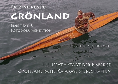 Faszinierendes Grönland - Eine Foto- und Textdokumentation. Illulissat - Stadt der Eisberge &amp; Grönländische Kajakmeisterschaften in Aasiaat