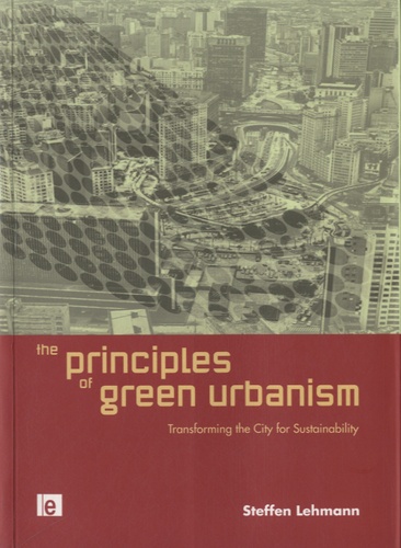Steffen Lehmann - The Principles of Green Urbanism - Transforming the City for Sustainability.