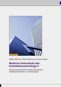 Steffen Metzner et Meike Opfermann - Moderne Instrumente des Immobiliencontrollings II - Kennzahlenorientiertes Portfolio-Reporting für Objektgesellschaften und Direktanlagen.