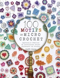 Steffi Glaves - 100 motifs de micro crochet - Apprenez à réaliser de merveilleux motifs miniatures au crochet.