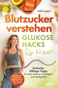 Blutzucker verstehen: Glukose-Hacks für Frauen - Einfache Alltags-Tipps für mehr Balance, Leichtigkeit und Wohlgefühl