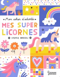 Steffie Brocoli - Mes super licornes - Mon cahier d'activités.