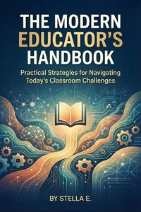 The Modern Educator's Handbook: Practical Strategies for Navigating Today's Classroom Challenges