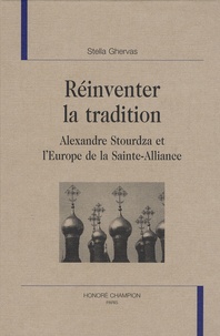 Stella Ghervas - Réinventer la tradition - Alexandre Stourdza et l'Europe de la Sainte-Alliance.