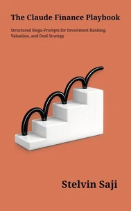 The Claude Finance Playbook: Structured Mega-Prompts for Investment Banking, Valuation &amp; Deal Strategy