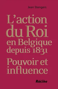 L'action du roi en Belgique depuis 1831 : pouvoir et influence