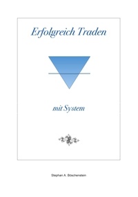 Stephan A. Böschenstein - Erfolgreich Traden mit System.