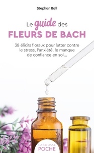 Stephan Ball - Le guide des fleurs de Bach - 38 élixirs floraux pour lutter contre le stress, l'anxiété, le manque de confiance en soi....