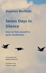 Stephan Bielfeldt - Seven Days in Silence - How to find oneself in quiet meditation.