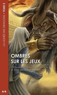 Stéphan Bilodeau et Dany Hudon - La lignée des dragons Tome 5 : Ombres sur les jeux.