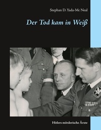Stephan D. Yada-Mc Neal - Der Tod kam in Weiß - Hitlers mörderische Ärzte.