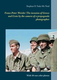 Stephan D. Yada-Mc Neal - Franz-Peter Weixler  The invasion of  Greece and Crete by the camera of a propaganda photographer - With 16 rare color photos.