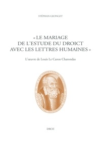 Stéphan Geonget - "Le mariage de l'Estude du Droict avec les Lettres humaines" - L'oeuvre de Louis Le Caron Charondas.