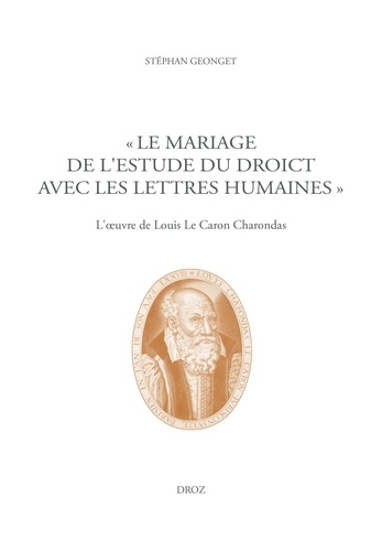 "Le mariage de l'Estude du Droict avec les Lettres humaines". L'oeuvre de Louis Le Caron Charondas