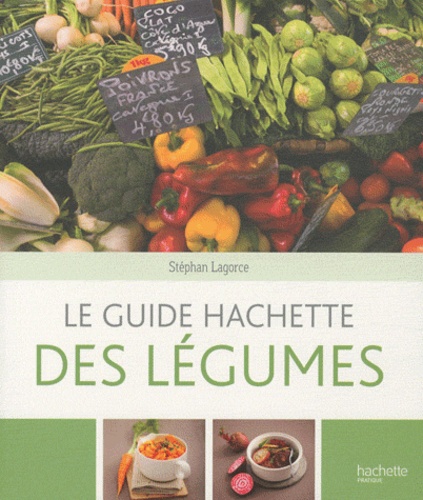Stéphan Lagorce - Le guide Hachette des légumes.