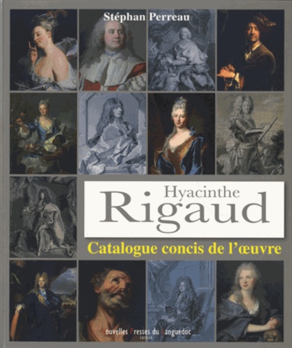 Stéphan Perreau - Hyacinthe Rigaud (1659-1743) - Catalogue concis de l'oeuvre.