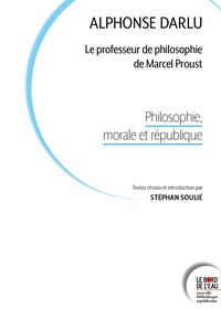 Stéphan Soulié et Alphonse Darlu - Alphonse Darlu, le professeur de philosophie de Marcel Proust - Philosophie, morale et république.