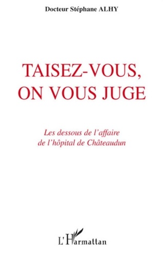 Stéphane Alhy - Taisez-vous, on vous juge - Les dessous de l'affaire de l'hôpital de Châteaudun.