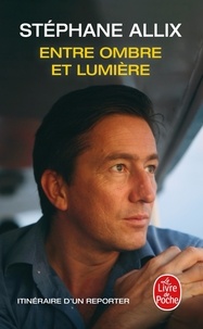 Stéphane Allix - Entre ombre et lumière - Itinéraire d'un reporter.
