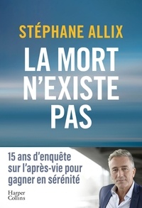 Stéphane Allix - La mort n'existe pas - le best seller sur l'après-vie pour gagner en sérénité face à la mort.