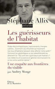 Stéphane Allix et Audrey Mouge - Les guérisseurs de l'habitat - Une enquête aux frontières du visible.