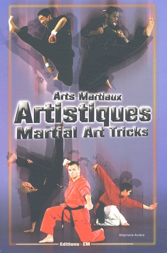 Stéphane Anière - Arts Martiaux Artistiques : Martial Art Tricks & Combos. Techniques De Base & Avancees : Basic & Advanced Techniques.
