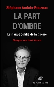 Stéphane Audoin-Rouzeau et Hervé Mazurel - La part d'ombre - Le risque oublié de la guerre.