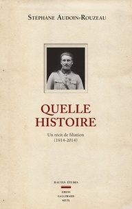 Stéphane Audoin-Rouzeau - Quelle histoire - Un récit de filiation (1914-2014).