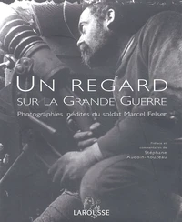 Un Regard Sur La Grande Guerre. Photographies Inedites Du Soldat Marcel Felser