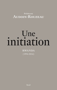 Stéphane Audoin-Rouzeau - Une initiation. Rwanda (1994-2016).