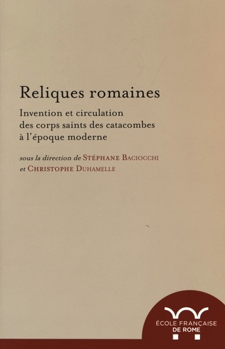 Reliques romaines. Invention et circulation des corps saints des catacombes à l'époque moderne