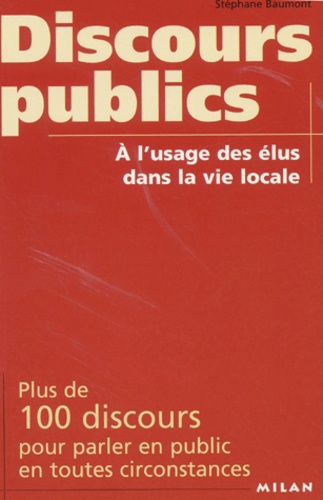 Stéphane Baumont - Discours Publics A L'Usage Des Elus Dans La Vie Locale. Plus De 100 Discours Pour Parler En Public En Toutes Circonstances.