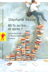 Stéphane Beaud - 80 % au bac... et après ? - Les enfants de la démocratisation scolaire.