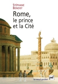 Stéphane Benoist - Rome, le prince et la Cité - Pouvoir impérial et cérémonies publiques.