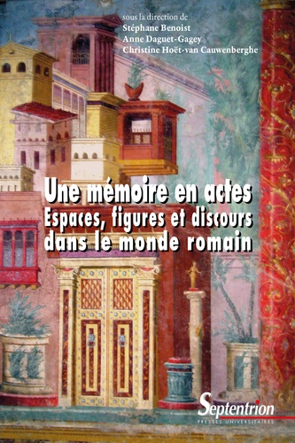 Stéphane Benoist et Anne Daguet-Gagey - Une mémoire en actes - Espaces, figures et discours dans le monde romain.