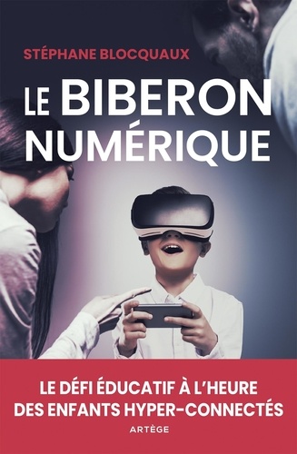 Stéphane Blocquaux - Le biberon numérique - Le défi éducatif à l'heure des enfants hyper-connectés.