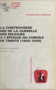 Stéphane Boiron et Jean Imbert - La controverse née de la querelle des Reliques à l'époque du concile de Trente, 1500-1640.