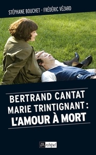 Stéphane Bouchet et Frédéric Vézard - Bertrand Cantat, Marie Trintignant : l'amour à mort.