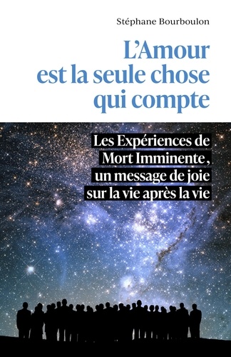 Stéphane Bourboulon - L'Amour est la seule chose qui compte - Les Expériences de Mort Imminente, un message de joie sur la vie après la vie.
