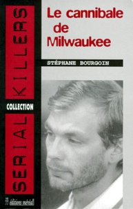 Stéphane Bourgoin - Le cannibale de Milwaukee.