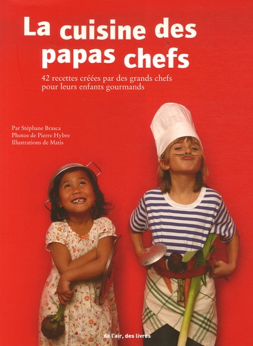Stéphane Brasca et Pierre Hybre - La cuisine des papas chefs - 42 Recettes salées et sucrées créées par de grands cuisiniers pour leurs enfants gourmands.