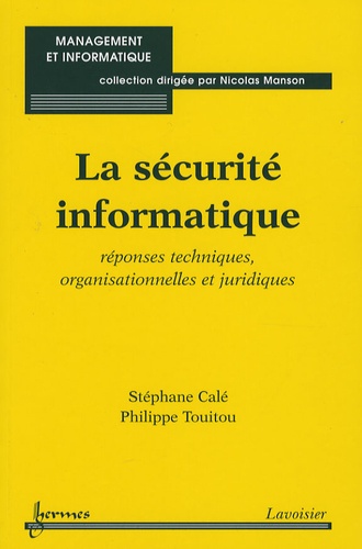 Stéphane Calé et Philippe Touitou - La sécurité informatique - Réponses techniques, organisationelles et juridiques.