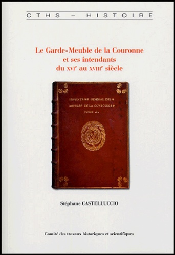 Stéphane Castelluccio - Le Garde-Meuble de la Couronne et ses intendants du XVIe au XVIIIe siècle.