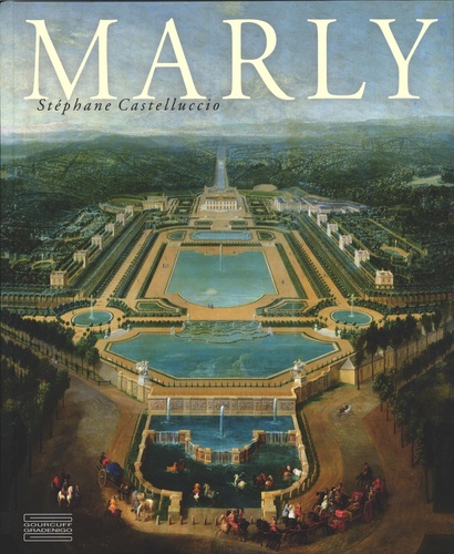 Stéphane Castelluccio - Marly - Art de vivre et pouvoir de Louis XIV à Louis XVI.