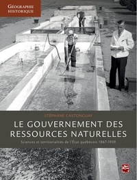 Stéphane Castonguay - Le gouvernement des ressources naturelles : Sciences et territorialités de l'Etat québécois 1867-193.