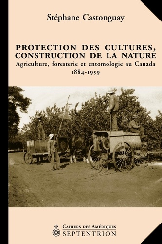 Stéphane Castonguay - Protection des cultures, construction de la nature - Agriculture, foresterie et entomologie au Canada 1884-1959.