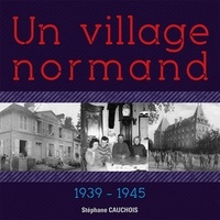 Stéphane Cauchois - Mont-Cauvaire, un village normand - 1939-1945.